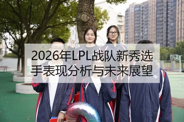 2026年LPL战队新秀选手表现分析与未来展望
