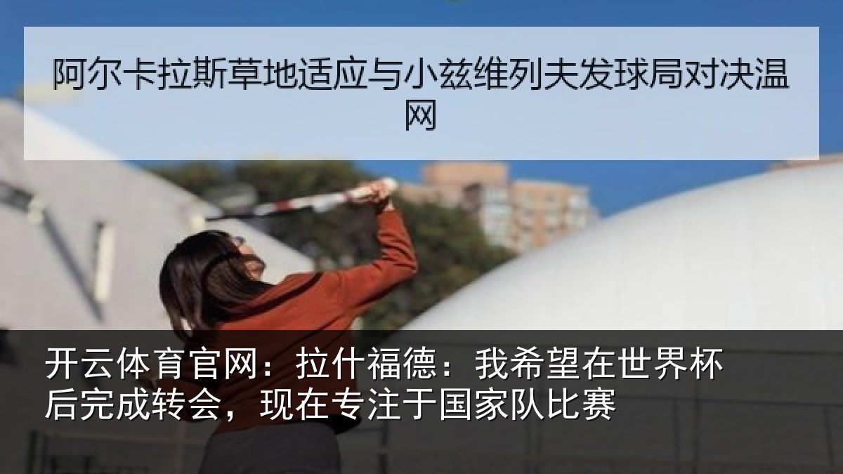 开云体育官网：拉什相关情况杯后相关情况于国家队比赛