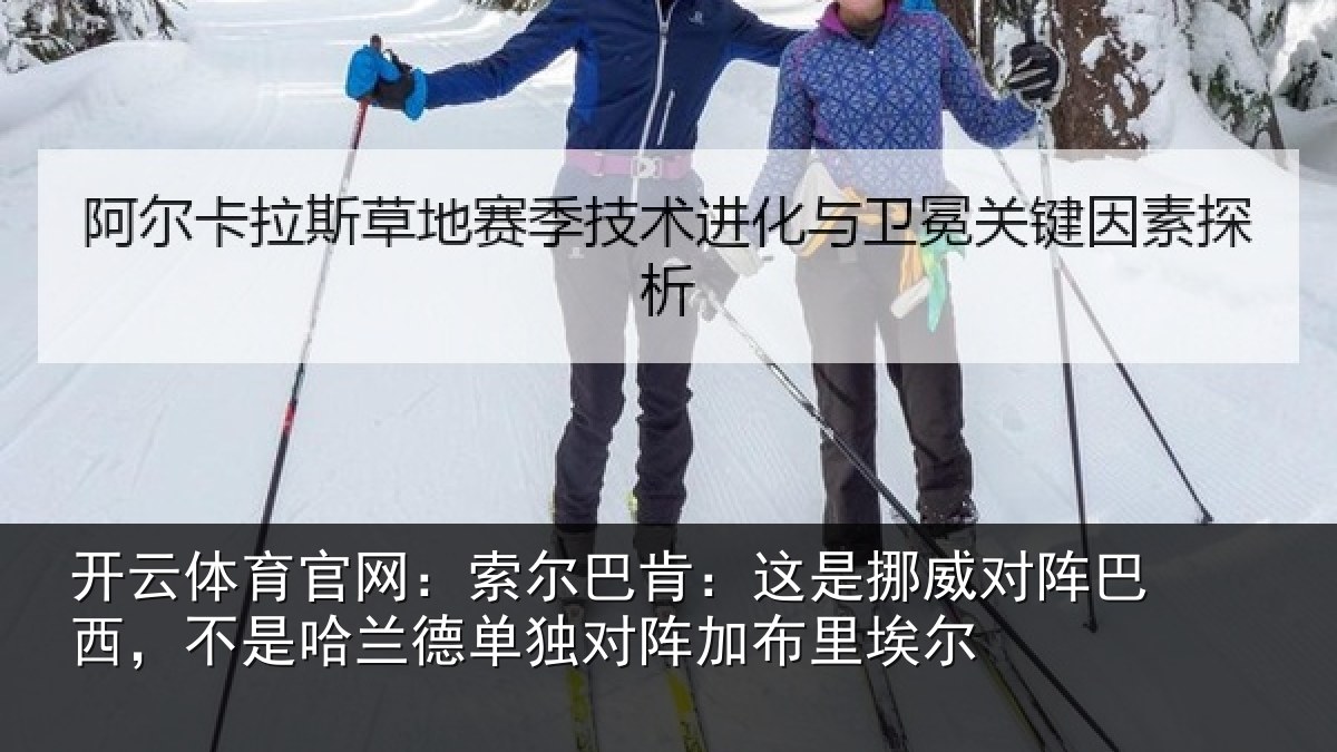 开云体育官网：索尔巴肯：这是挪威对阵巴西，不是哈兰德单独对阵加布里埃尔