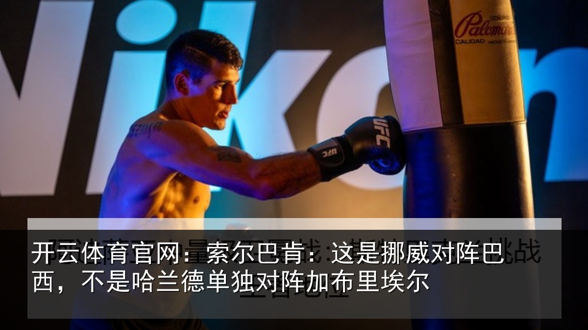 开云体育官网：索尔巴肯：这是挪威对阵巴西，不是哈兰德单独对阵加布里埃尔