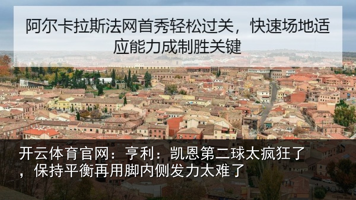 开云体育官网：亨利：凯恩第二球太疯狂了，保持平衡再用脚内侧发力太难了