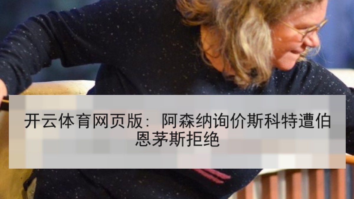开云体育网页版: 阿森纳询价斯科特遭伯恩茅斯拒绝