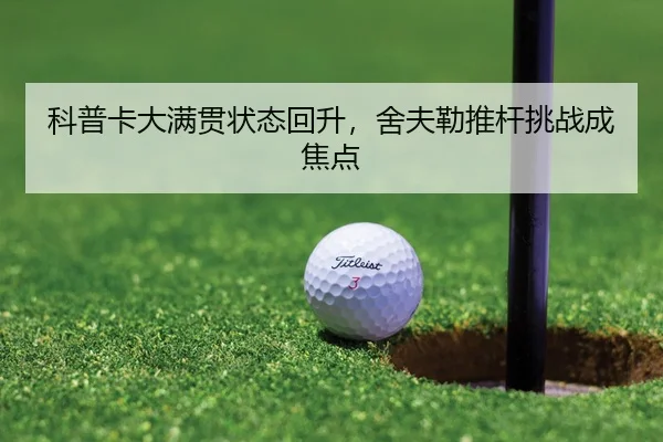 科普卡大满贯状态回升，舍夫勒推杆挑战成焦点