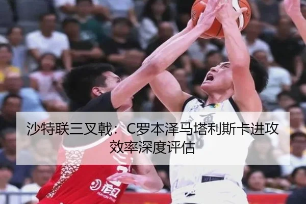 沙特联三叉戟：C罗本泽马塔利斯卡进攻效率深度评估