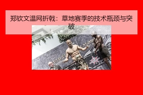 郑钦文温网折戟：草地赛季的技术瓶颈与突破