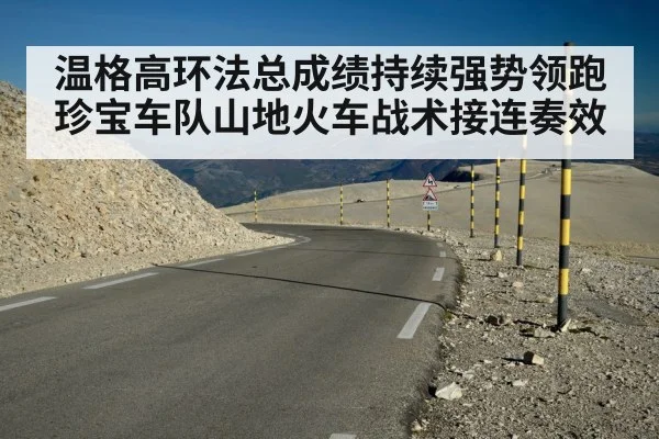 温格高环法总成绩持续强势领跑 珍宝车队山地火车战术接连奏效