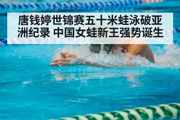 唐钱婷世锦赛五十米蛙泳破亚洲纪录 中国女蛙新王强势诞生