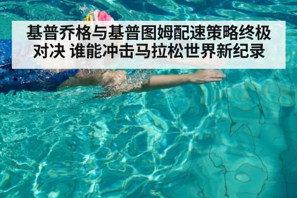 基普乔格与基普图姆配速策略终极对决 谁能冲击马拉松世界新纪录