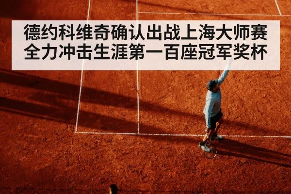 德约科维奇确认出战上海大师赛 全力冲击生涯第一百座冠军奖杯