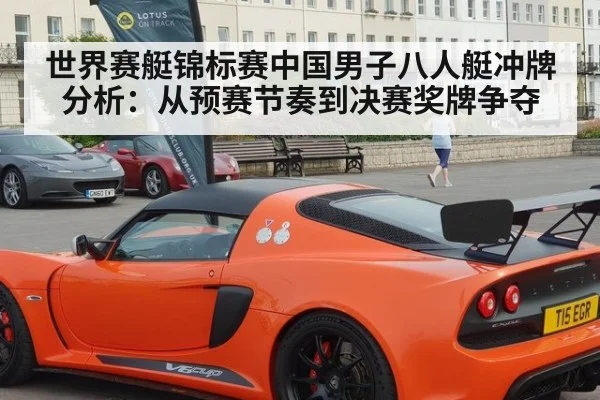世界赛艇锦标赛中国男子八人艇冲牌分析：从预赛节奏到决赛奖牌争夺